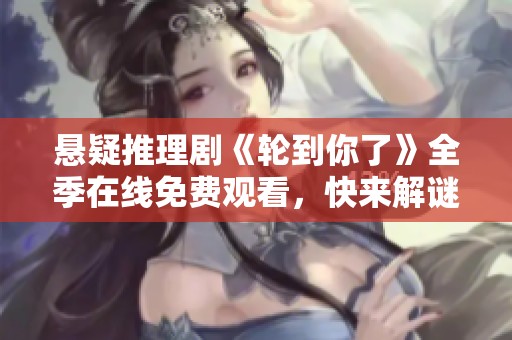 悬疑推理剧《轮到你了》全季在线免费观看，快来解谜吧！