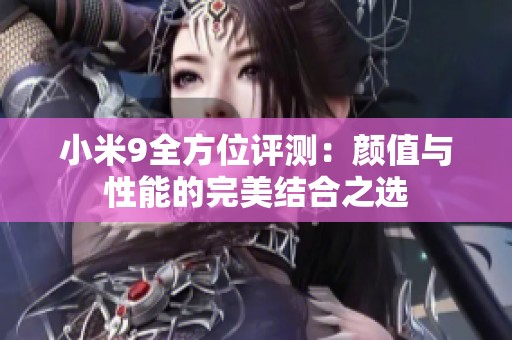 小米9全方位评测：颜值与性能的完美结合之选