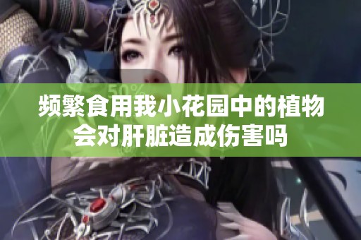 频繁食用我小花园中的植物会对肝脏造成伤害吗