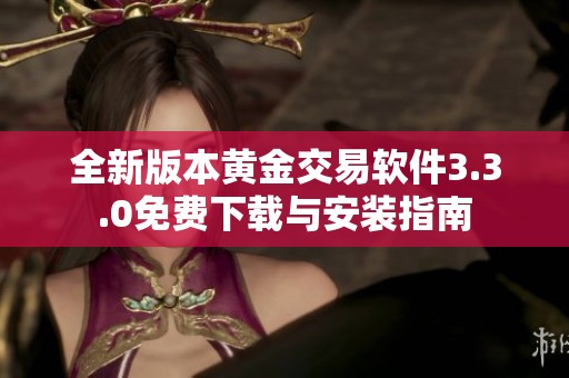 全新版本黄金交易软件3.3.0免费下载与安装指南
