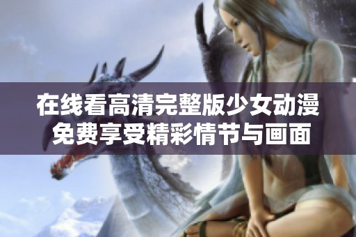 在线看高清完整版少女动漫 免费享受精彩情节与画面