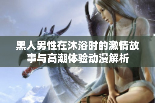 黑人男性在沐浴时的激情故事与高潮体验动漫解析