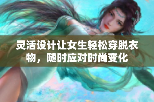 灵活设计让女生轻松穿脱衣物，随时应对时尚变化