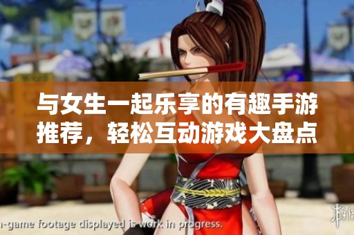 与女生一起乐享的有趣手游推荐，轻松互动游戏大盘点