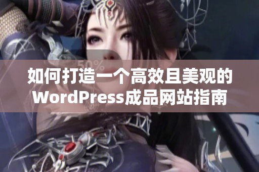 如何打造一个高效且美观的WordPress成品网站指南
