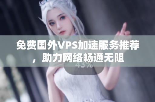 免费国外VPS加速服务推荐，助力网络畅通无阻