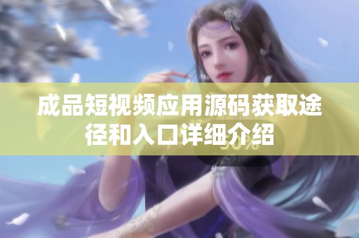 成品短视频应用源码获取途径和入口详细介绍