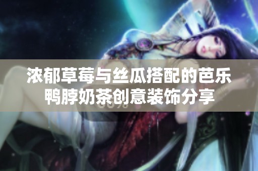 浓郁草莓与丝瓜搭配的芭乐鸭脖奶茶创意装饰分享