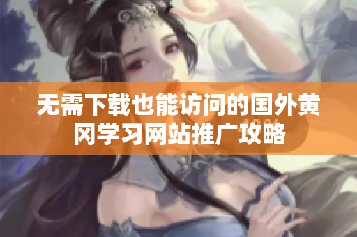 无需下载也能访问的国外黄冈学习网站推广攻略