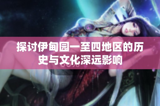 探讨伊甸园一至四地区的历史与文化深远影响