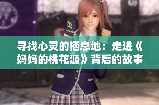 寻找心灵的栖息地：走进《妈妈的桃花源》背后的故事