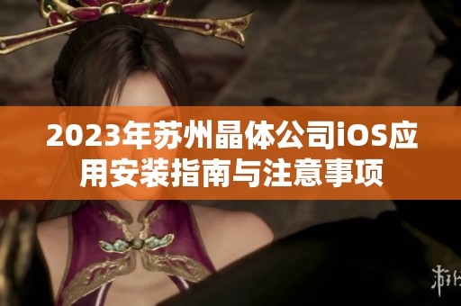 2023年苏州晶体公司iOS应用安装指南与注意事项