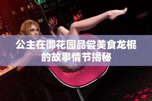 公主在御花园品尝美食龙棍的故事情节揭秘