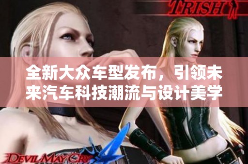全新大众车型发布，引领未来汽车科技潮流与设计美学