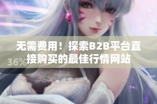 无需费用！探索B2B平台直接购买的最佳行情网站