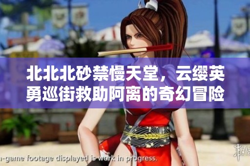 北北北砂禁慢天堂，云缨英勇巡街救助阿离的奇幻冒险