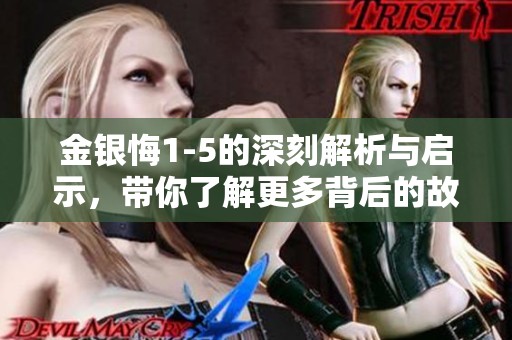 金银悔1-5的深刻解析与启示，带你了解更多背后的故事