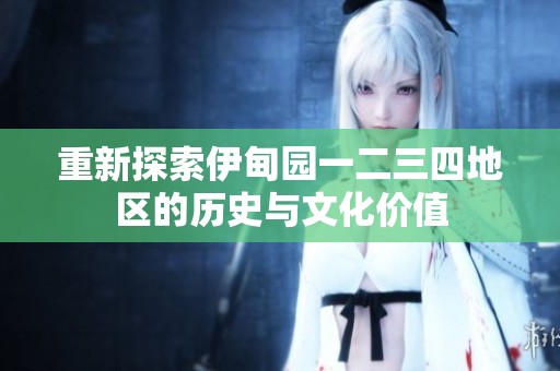 重新探索伊甸园一二三四地区的历史与文化价值