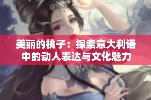 美丽的桃子：探索意大利语中的动人表达与文化魅力