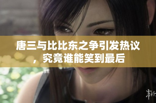 唐三与比比东之争引发热议，究竟谁能笑到最后