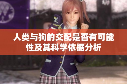 人类与狗的交配是否有可能性及其科学依据分析