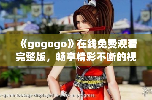 《gogogo》在线免费观看完整版，畅享精彩不断的视听盛宴
