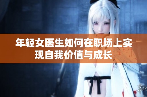 年轻女医生如何在职场上实现自我价值与成长