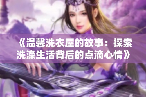 《温馨洗衣屋的故事：探索洗涤生活背后的点滴心情》