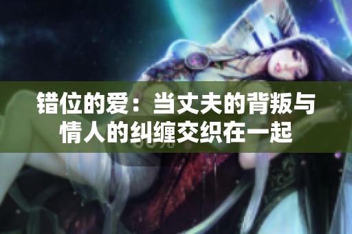 错位的爱：当丈夫的背叛与情人的纠缠交织在一起