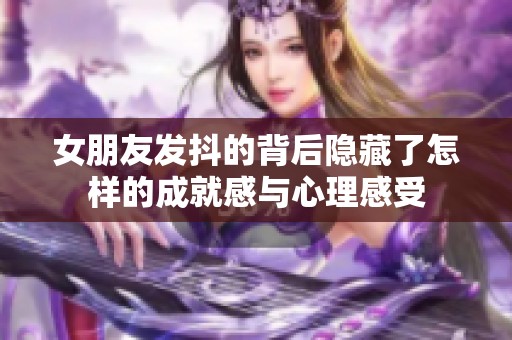女朋友发抖的背后隐藏了怎样的成就感与心理感受