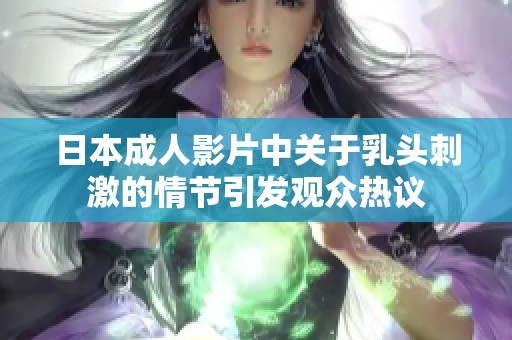 日本成人影片中关于乳头刺激的情节引发观众热议