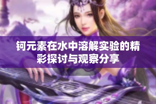 钶元素在水中溶解实验的精彩探讨与观察分享