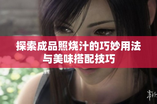 探索成品照烧汁的巧妙用法与美味搭配技巧