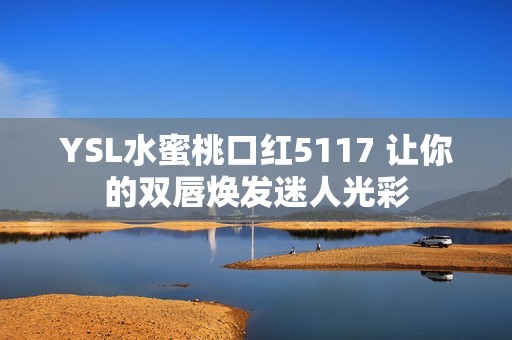 YSL水蜜桃口红5117 让你的双唇焕发迷人光彩