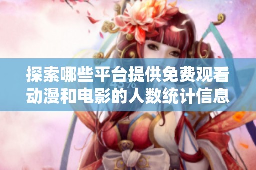 探索哪些平台提供免费观看动漫和电影的人数统计信息