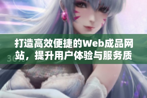 打造高效便捷的Web成品网站，提升用户体验与服务质量