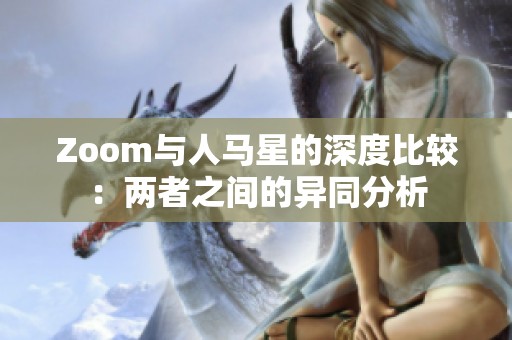 Zoom与人马星的深度比较：两者之间的异同分析