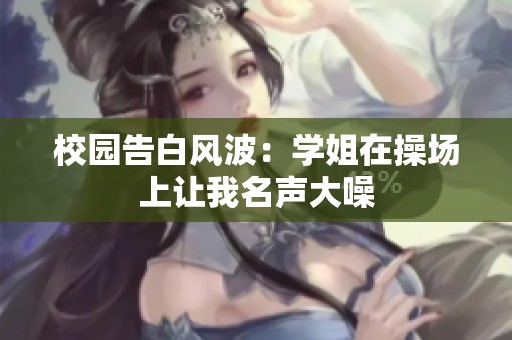 校园告白风波：学姐在操场上让我名声大噪