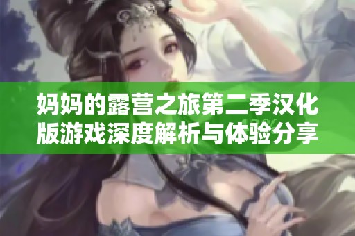 妈妈的露营之旅第二季汉化版游戏深度解析与体验分享