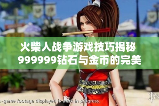 火柴人战争游戏技巧揭秘 999999钻石与金币的完美利用攻略