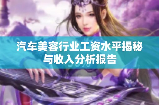 汽车美容行业工资水平揭秘与收入分析报告