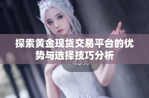 探索黄金现货交易平台的优势与选择技巧分析