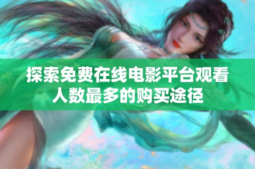 探索免费在线电影平台观看人数最多的购买途径