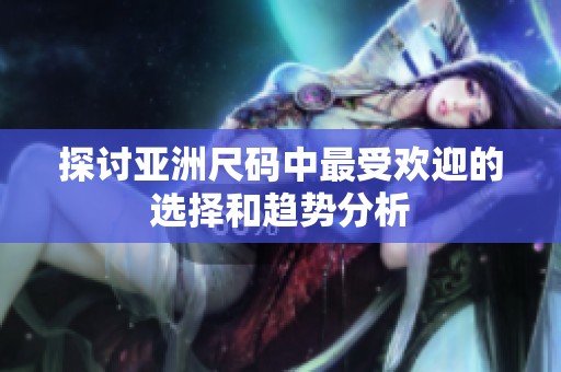 探讨亚洲尺码中最受欢迎的选择和趋势分析