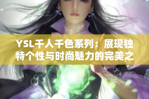 YSL千人千色系列：展现独特个性与时尚魅力的完美之选