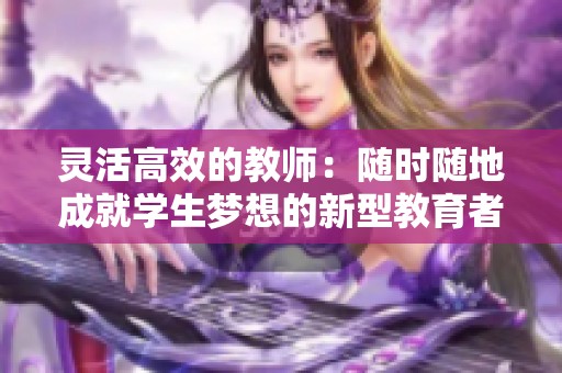 灵活高效的教师：随时随地成就学生梦想的新型教育者