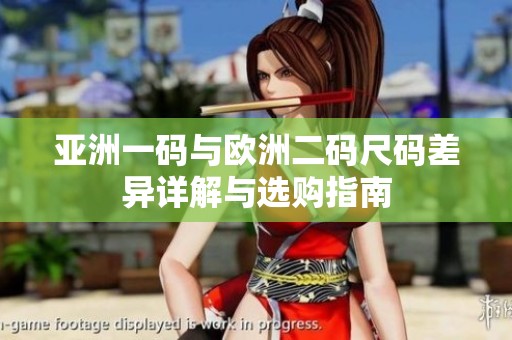 亚洲一码与欧洲二码尺码差异详解与选购指南