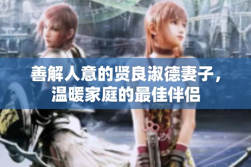 善解人意的贤良淑德妻子，温暖家庭的最佳伴侣