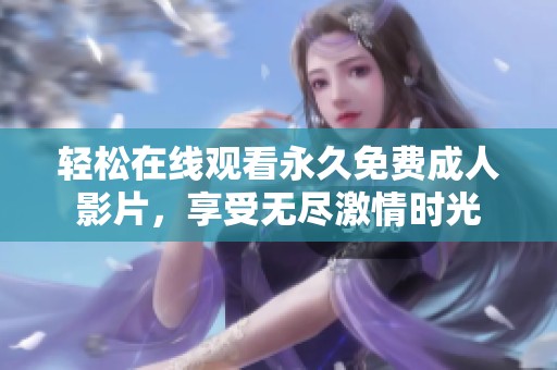 轻松在线观看永久免费成人影片，享受无尽激情时光