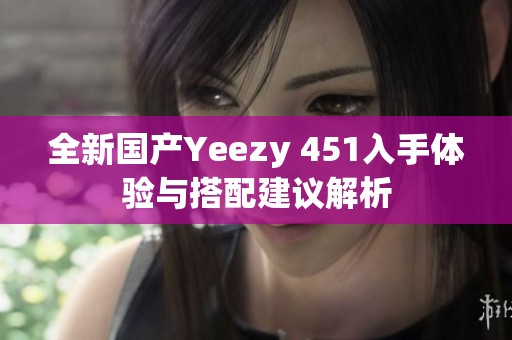 全新国产Yeezy 451入手体验与搭配建议解析